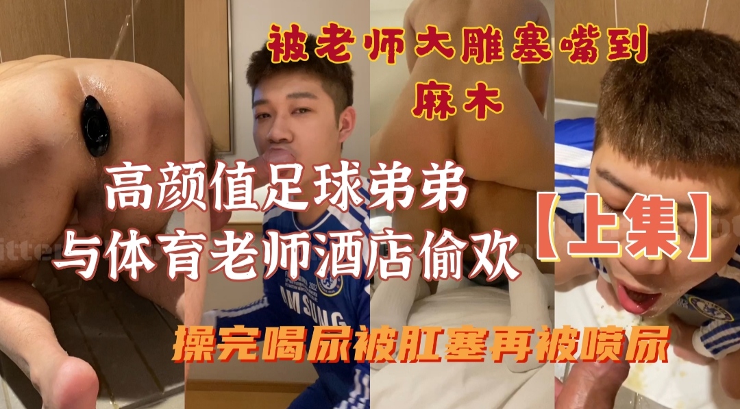 【上集】高顏值足球弟弟與體育老師酒店偷歡，被老師大雕塞到嘴麻木，操完喝尿被肛塞再被噴尿