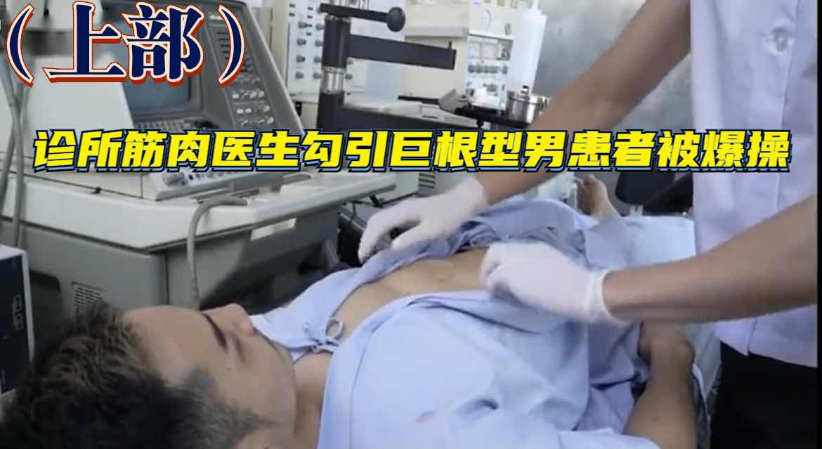 （上部）診所肌肉醫生勾引巨根型男患者被爆操