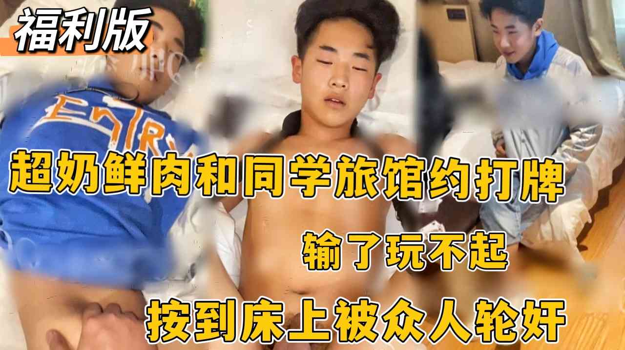 福利版，超奶鮮肉和同學旅館約打牌輸了玩不起，按到床上被眾人輪姦